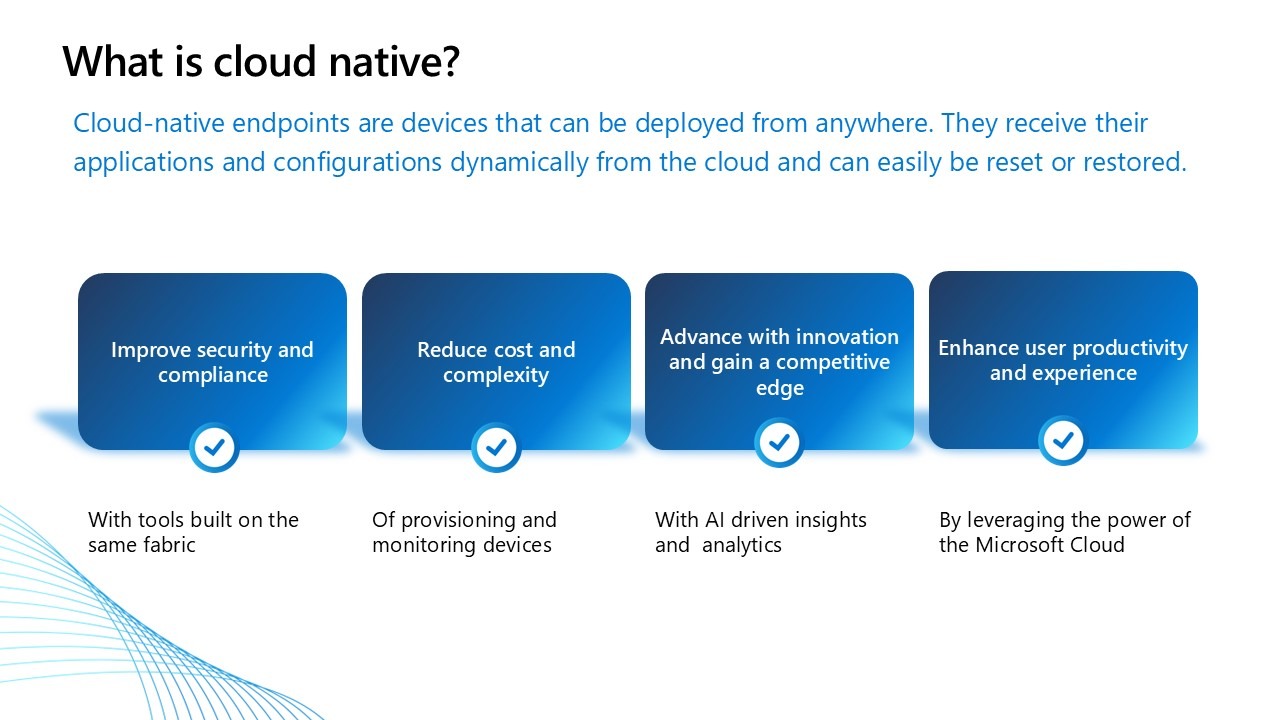 Why go cloud native with Microsoft Intune? Manage security and compliance, reduce cost and complexity, advance with innovation, and enhance end-user productivity.
